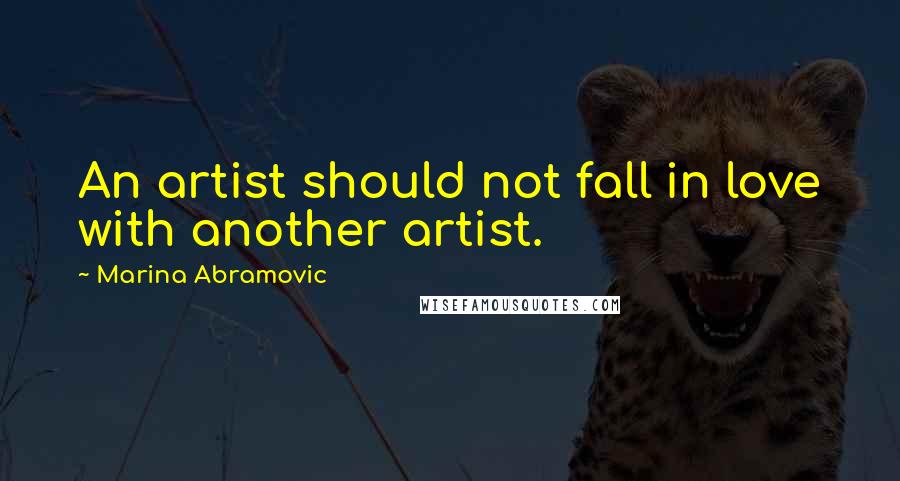 Marina Abramovic Quotes: An artist should not fall in love with another artist.