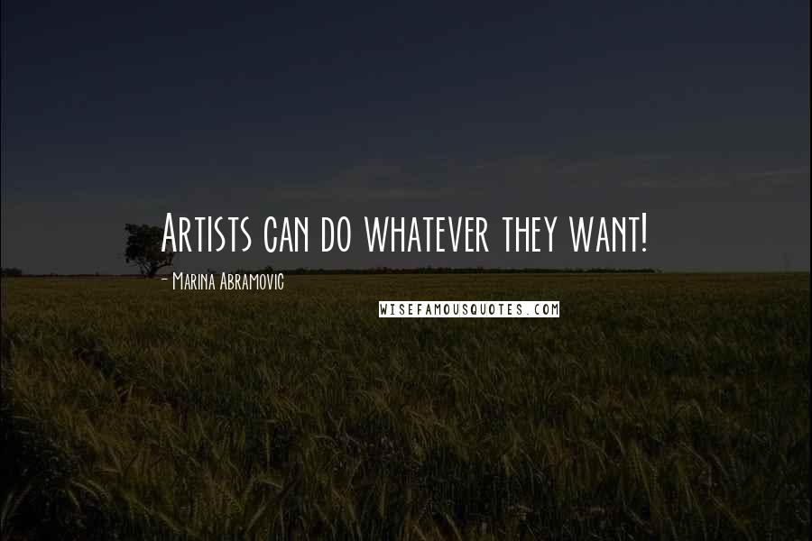 Marina Abramovic Quotes: Artists can do whatever they want!