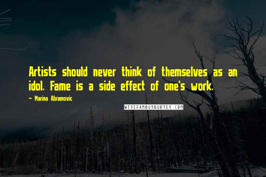 Marina Abramovic Quotes: Artists should never think of themselves as an idol. Fame is a side effect of one's work.