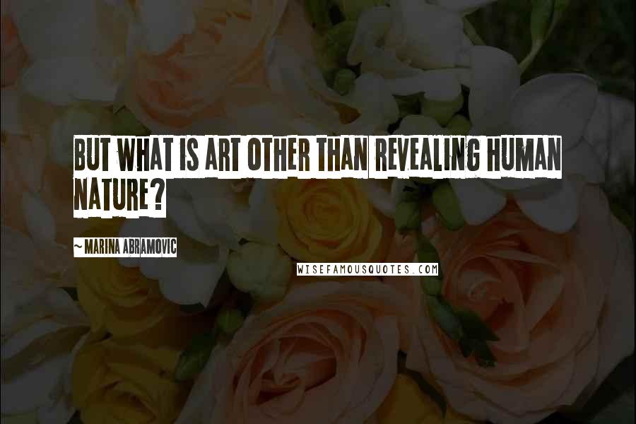 Marina Abramovic Quotes: But what is art other than revealing human nature?