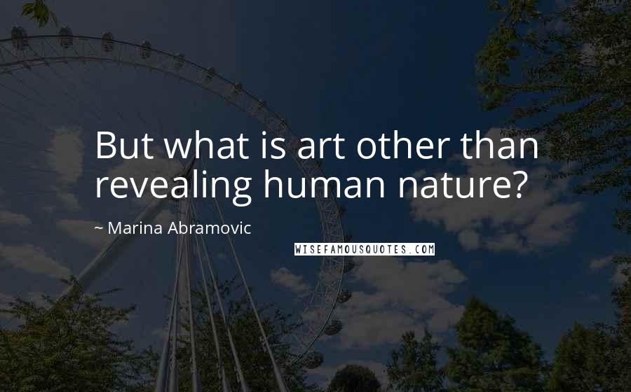 Marina Abramovic Quotes: But what is art other than revealing human nature?