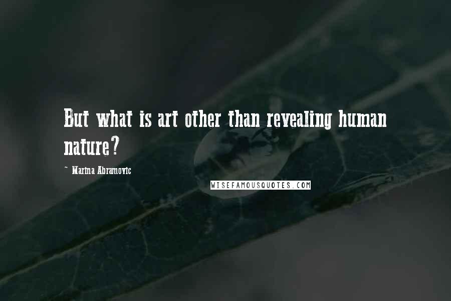 Marina Abramovic Quotes: But what is art other than revealing human nature?