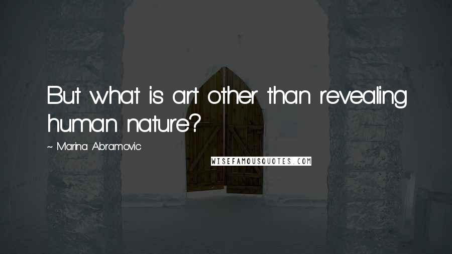 Marina Abramovic Quotes: But what is art other than revealing human nature?