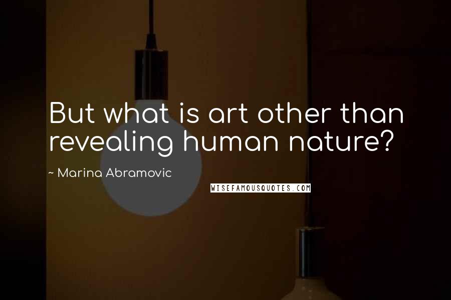 Marina Abramovic Quotes: But what is art other than revealing human nature?