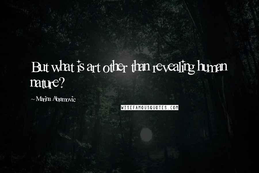 Marina Abramovic Quotes: But what is art other than revealing human nature?