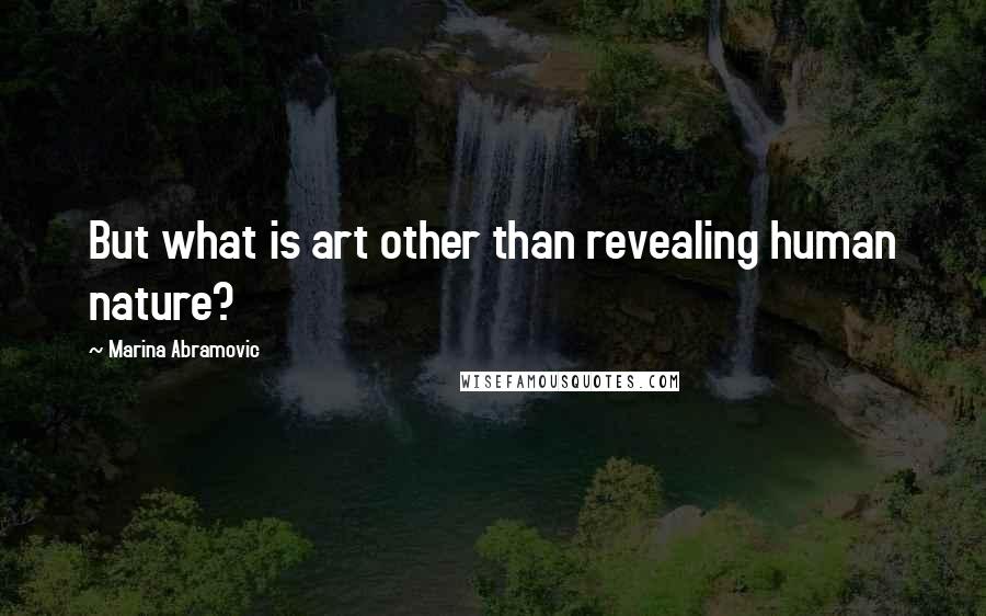 Marina Abramovic Quotes: But what is art other than revealing human nature?