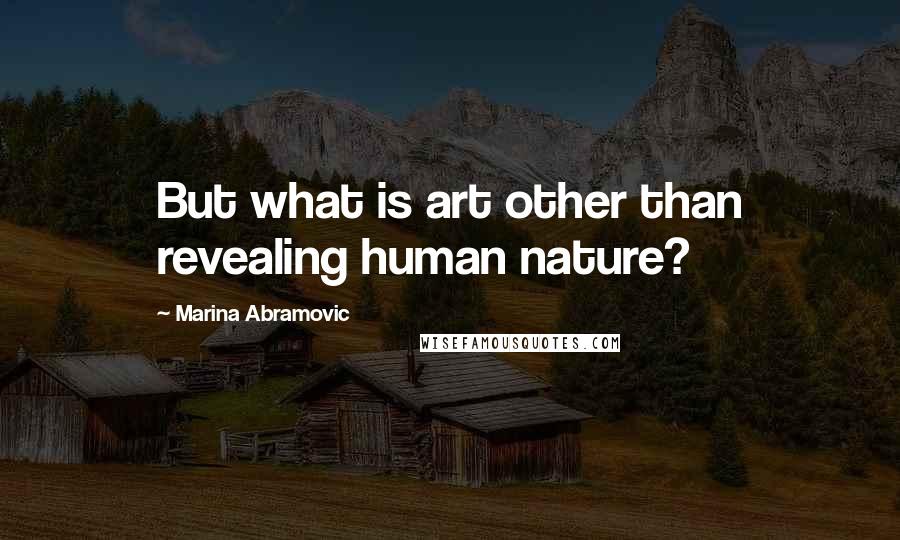 Marina Abramovic Quotes: But what is art other than revealing human nature?