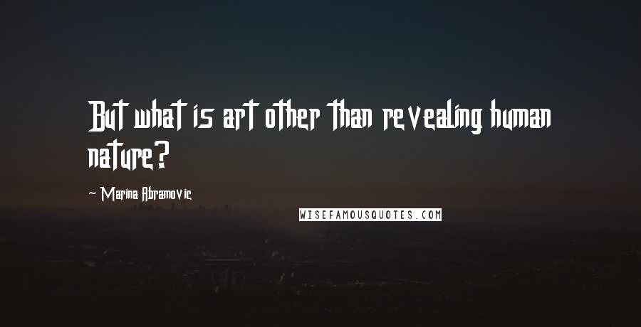 Marina Abramovic Quotes: But what is art other than revealing human nature?