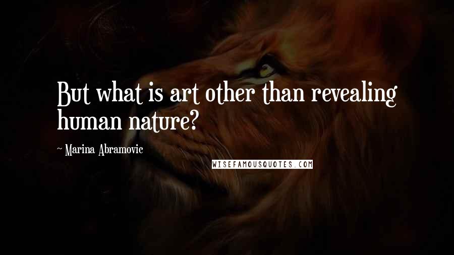 Marina Abramovic Quotes: But what is art other than revealing human nature?