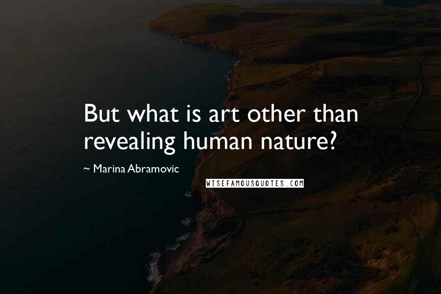 Marina Abramovic Quotes: But what is art other than revealing human nature?