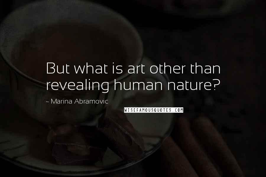 Marina Abramovic Quotes: But what is art other than revealing human nature?