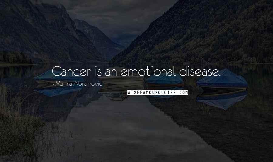 Marina Abramovic Quotes: Cancer is an emotional disease.