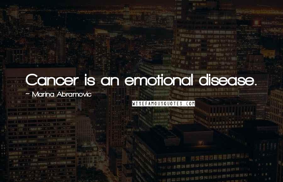 Marina Abramovic Quotes: Cancer is an emotional disease.