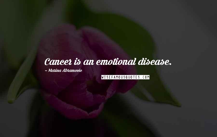 Marina Abramovic Quotes: Cancer is an emotional disease.