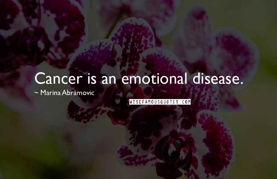 Marina Abramovic Quotes: Cancer is an emotional disease.