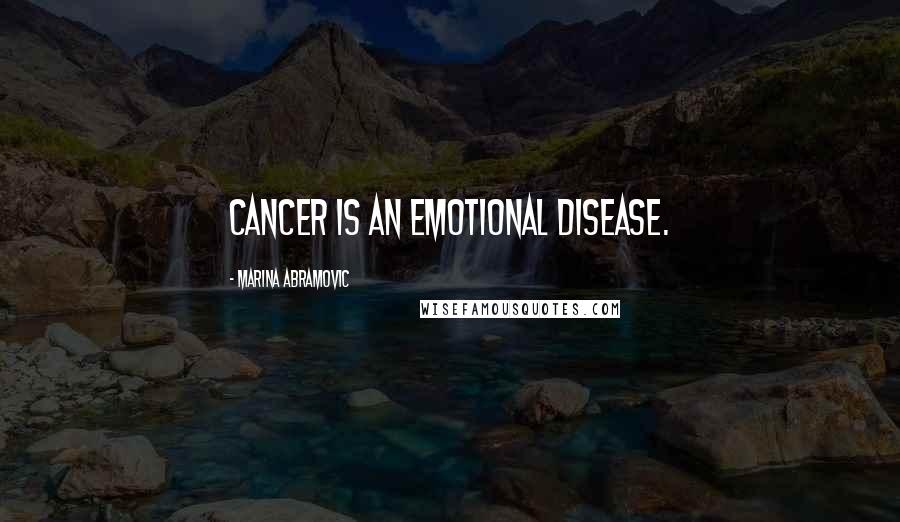 Marina Abramovic Quotes: Cancer is an emotional disease.