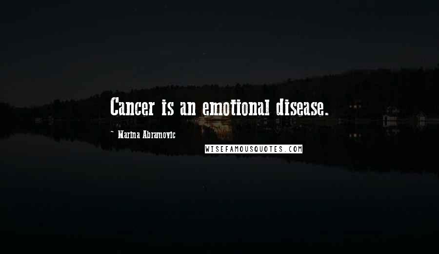 Marina Abramovic Quotes: Cancer is an emotional disease.