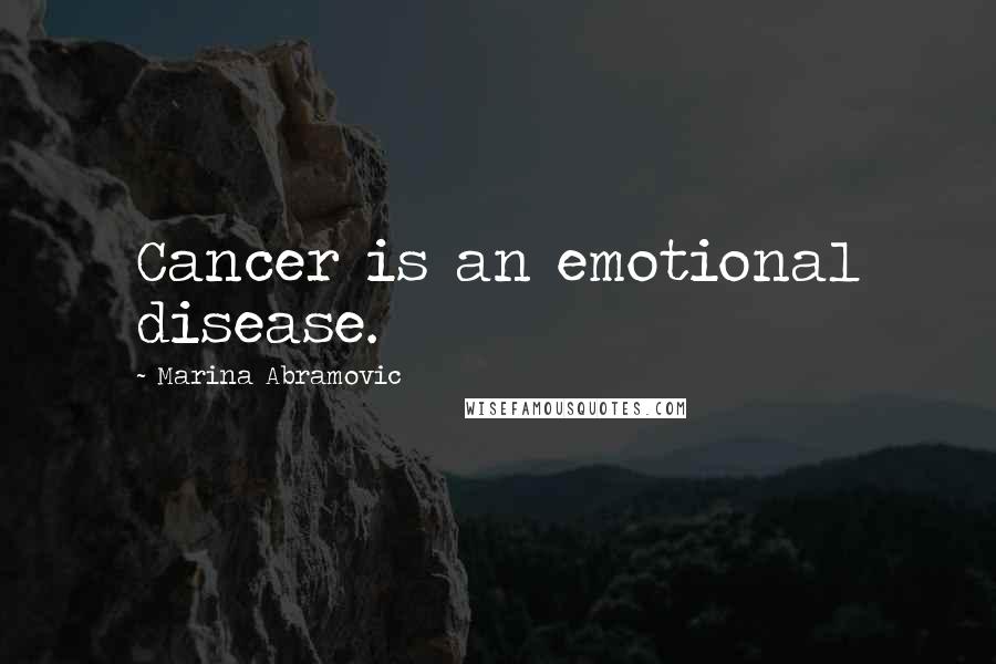 Marina Abramovic Quotes: Cancer is an emotional disease.