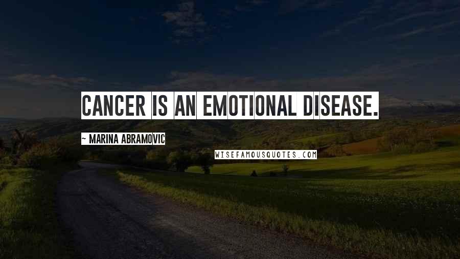 Marina Abramovic Quotes: Cancer is an emotional disease.