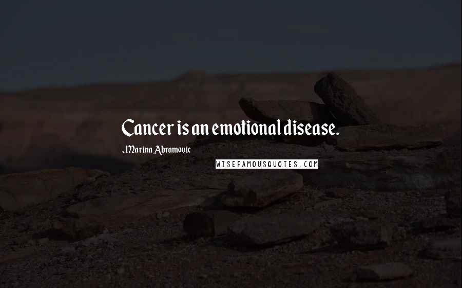 Marina Abramovic Quotes: Cancer is an emotional disease.