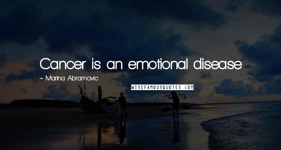 Marina Abramovic Quotes: Cancer is an emotional disease.