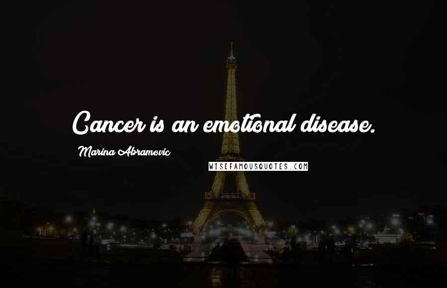 Marina Abramovic Quotes: Cancer is an emotional disease.