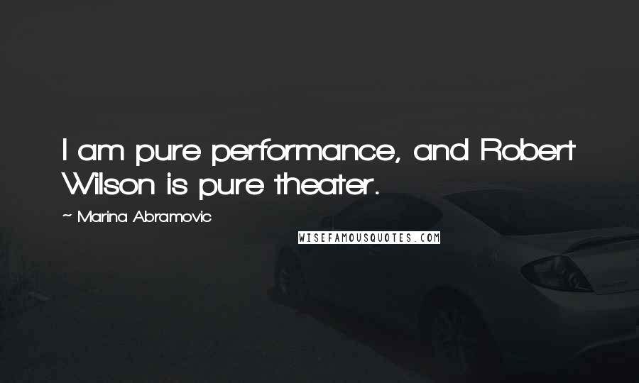 Marina Abramovic Quotes: I am pure performance, and Robert Wilson is pure theater.