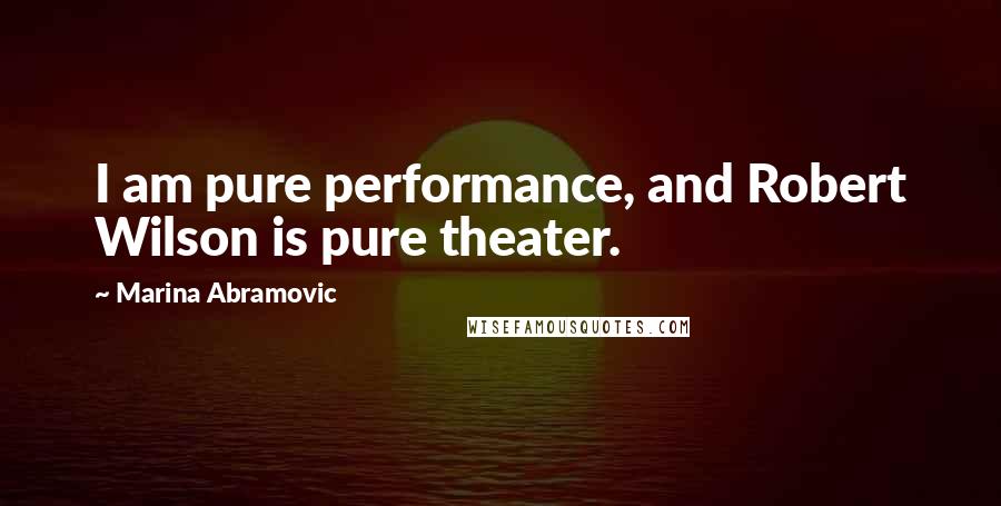 Marina Abramovic Quotes: I am pure performance, and Robert Wilson is pure theater.