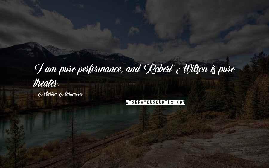 Marina Abramovic Quotes: I am pure performance, and Robert Wilson is pure theater.