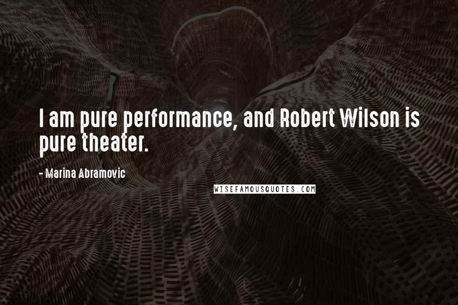Marina Abramovic Quotes: I am pure performance, and Robert Wilson is pure theater.