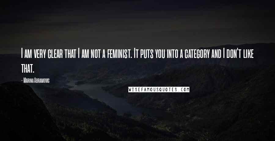 Marina Abramovic Quotes: I am very clear that I am not a feminist. It puts you into a category and I don't like that.