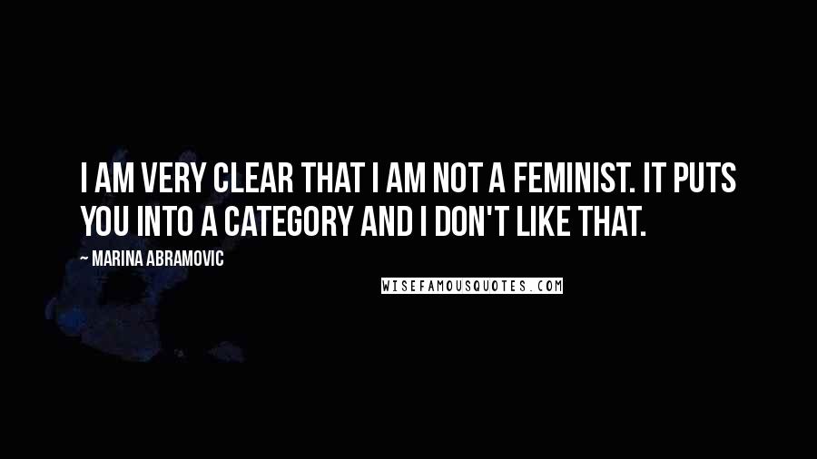 Marina Abramovic Quotes: I am very clear that I am not a feminist. It puts you into a category and I don't like that.