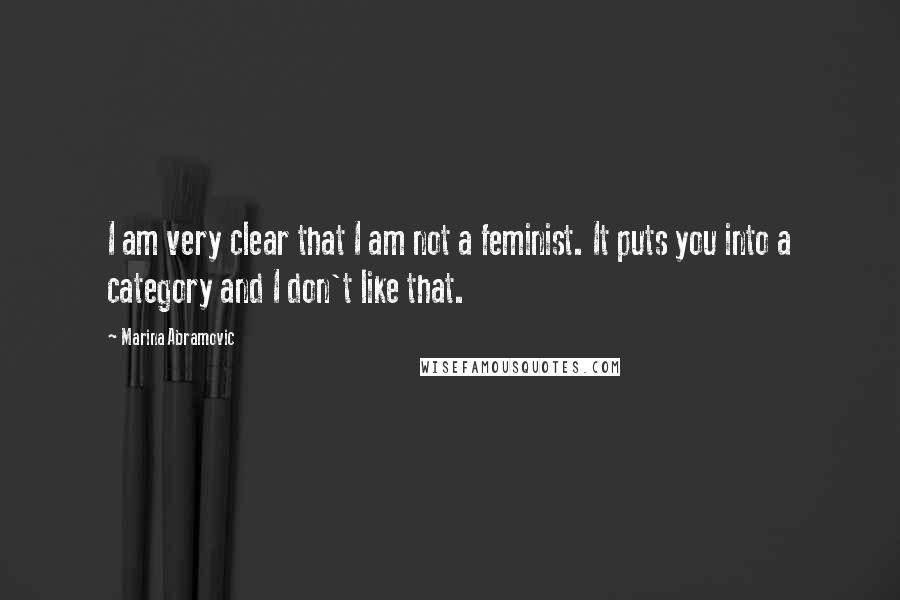 Marina Abramovic Quotes: I am very clear that I am not a feminist. It puts you into a category and I don't like that.