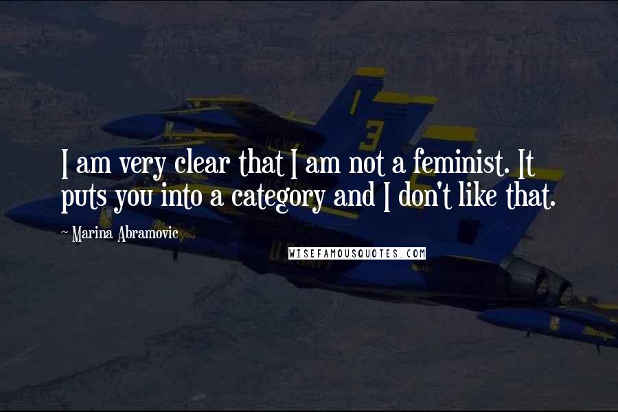 Marina Abramovic Quotes: I am very clear that I am not a feminist. It puts you into a category and I don't like that.