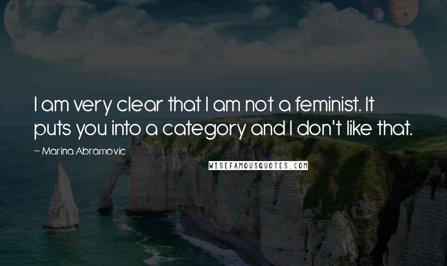 Marina Abramovic Quotes: I am very clear that I am not a feminist. It puts you into a category and I don't like that.