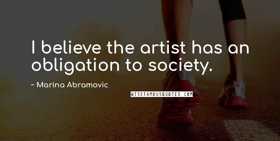 Marina Abramovic Quotes: I believe the artist has an obligation to society.
