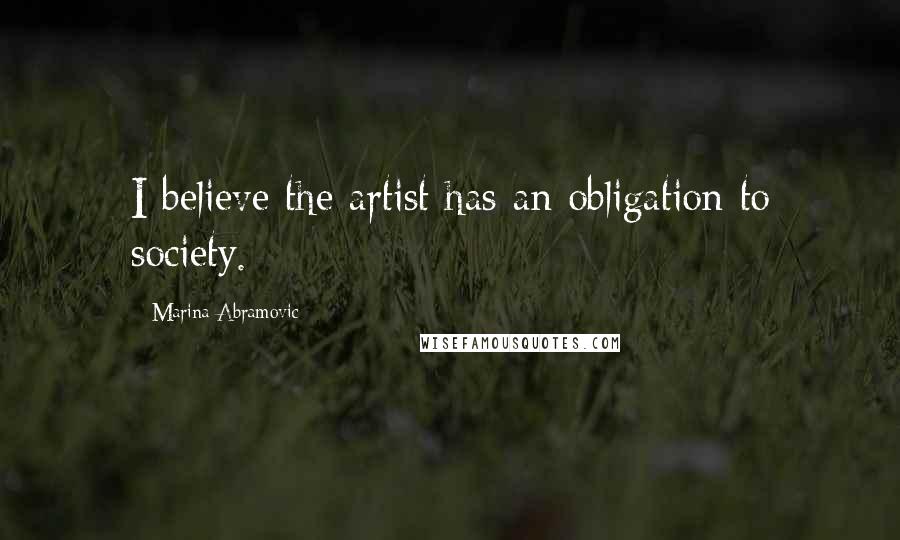 Marina Abramovic Quotes: I believe the artist has an obligation to society.