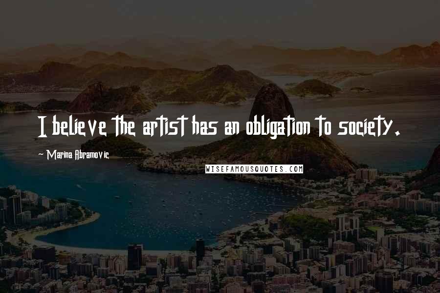 Marina Abramovic Quotes: I believe the artist has an obligation to society.