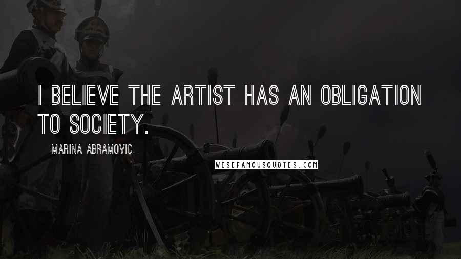 Marina Abramovic Quotes: I believe the artist has an obligation to society.