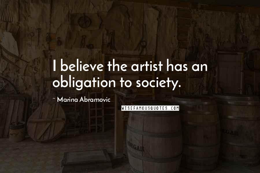 Marina Abramovic Quotes: I believe the artist has an obligation to society.