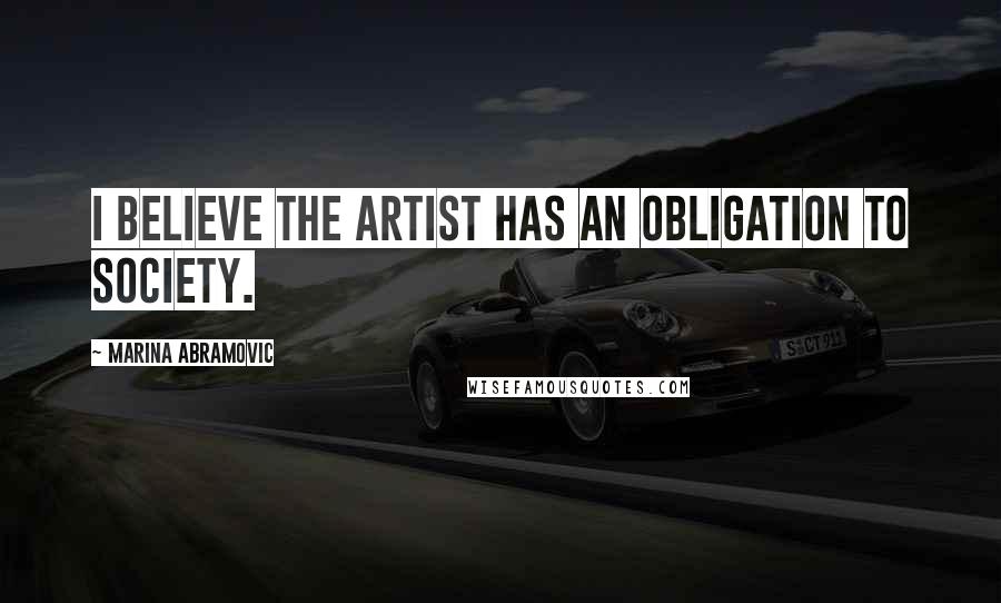 Marina Abramovic Quotes: I believe the artist has an obligation to society.