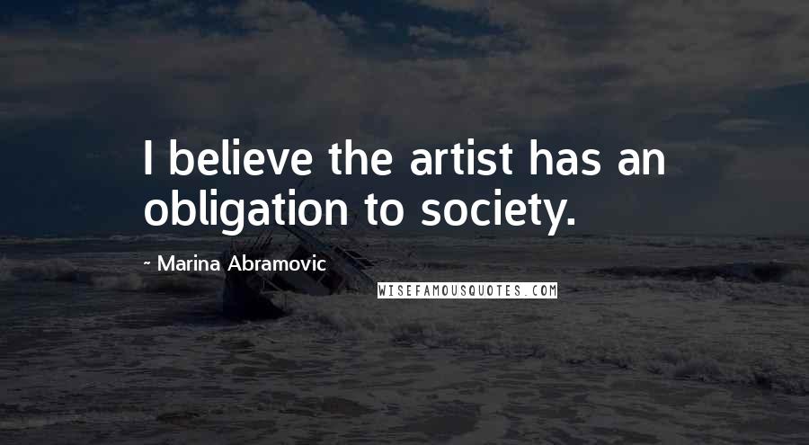 Marina Abramovic Quotes: I believe the artist has an obligation to society.