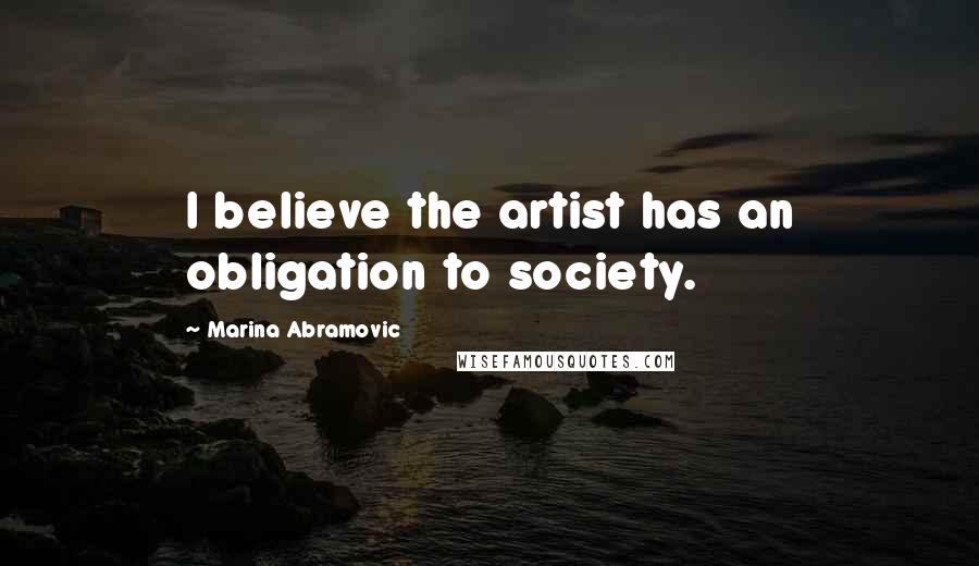 Marina Abramovic Quotes: I believe the artist has an obligation to society.