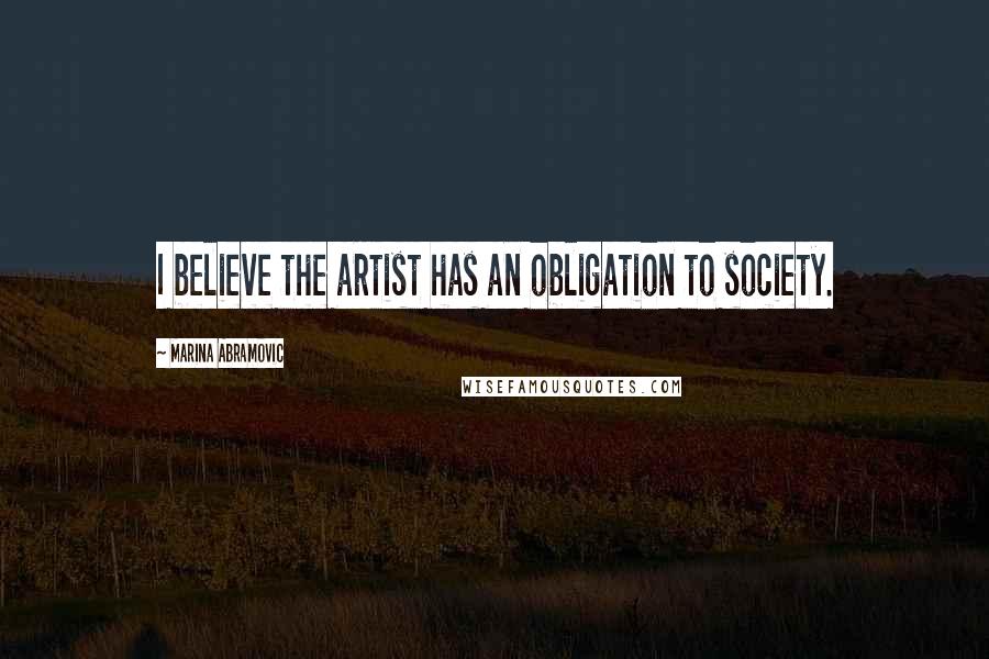 Marina Abramovic Quotes: I believe the artist has an obligation to society.