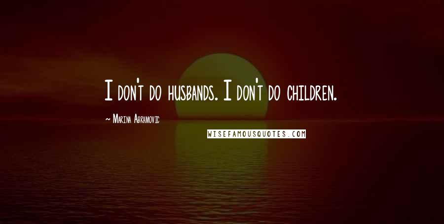 Marina Abramovic Quotes: I don't do husbands. I don't do children.