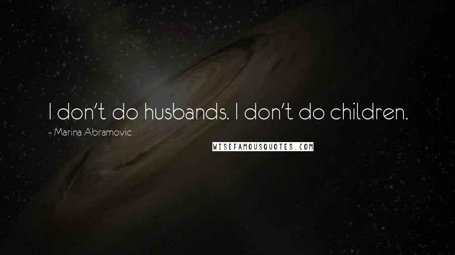 Marina Abramovic Quotes: I don't do husbands. I don't do children.