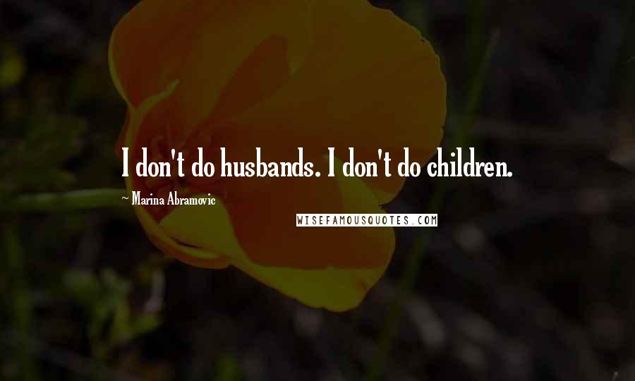 Marina Abramovic Quotes: I don't do husbands. I don't do children.