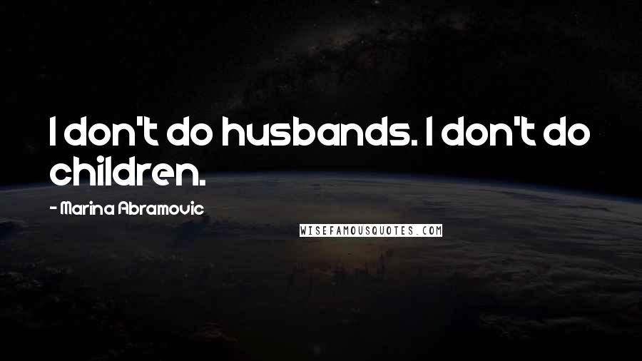 Marina Abramovic Quotes: I don't do husbands. I don't do children.