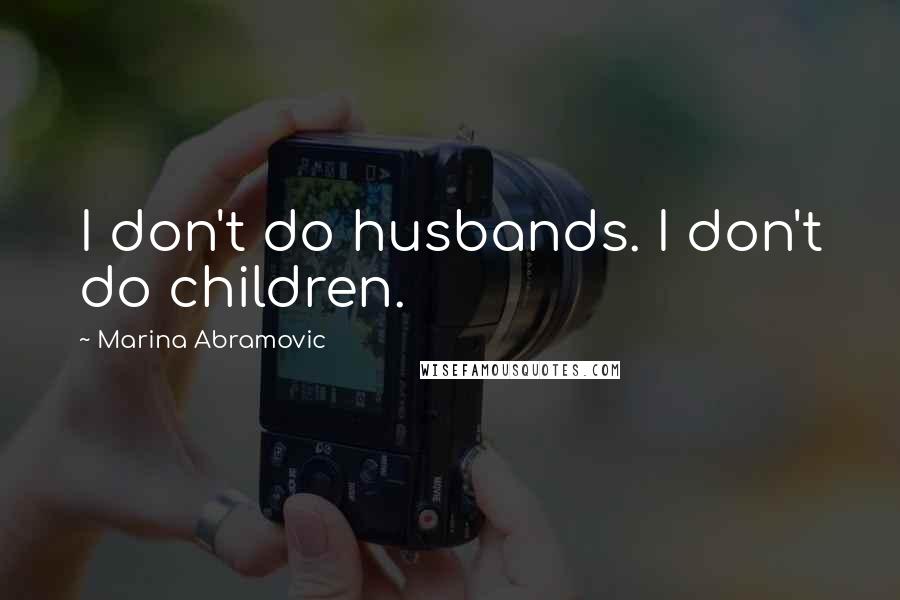 Marina Abramovic Quotes: I don't do husbands. I don't do children.