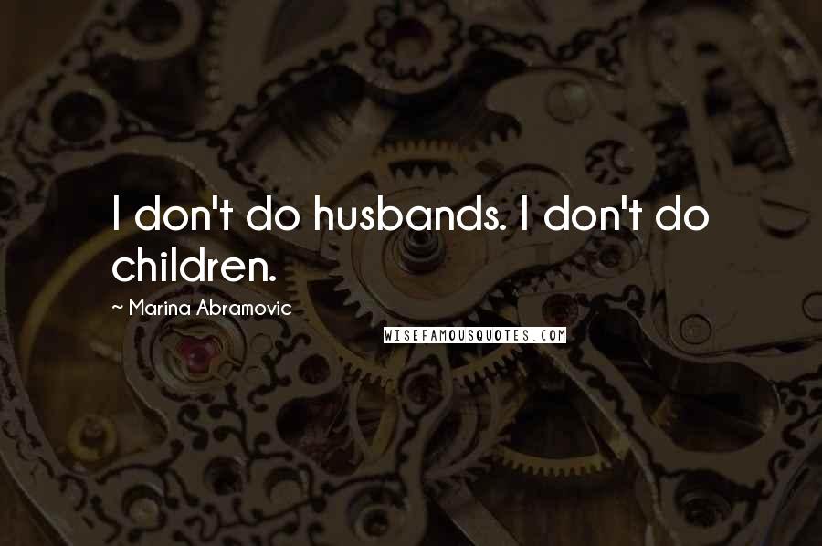 Marina Abramovic Quotes: I don't do husbands. I don't do children.